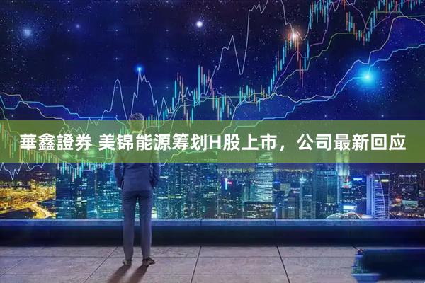 華鑫證券 美锦能源筹划H股上市，公司最新回应