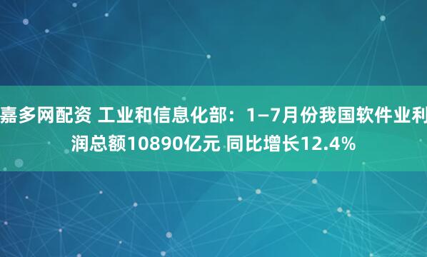 嘉多网配资 工业和信息化部：1—7月份我国软件业利润总额10890亿元 同比增长12.4%