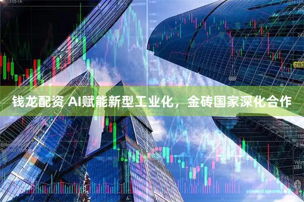 钱龙配资 AI赋能新型工业化,金砖国家深化合作