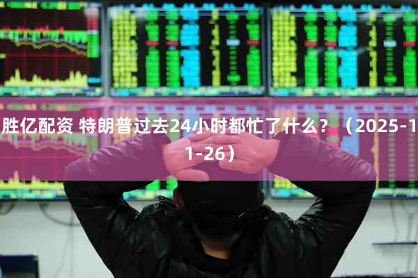 胜亿配资 特朗普过去24小时都忙了什么？（2025-11-26）