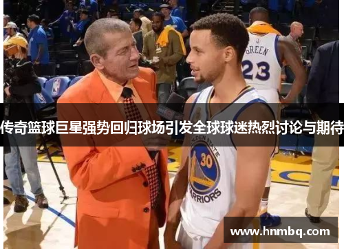 传奇篮球巨星强势回归球场引发全球球迷热烈讨论与期待