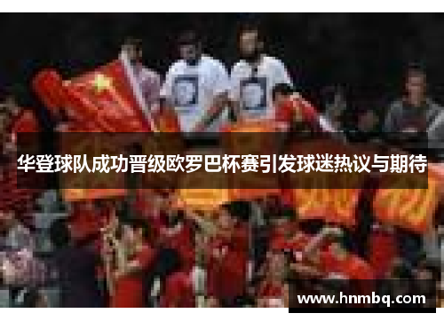 华登球队成功晋级欧罗巴杯赛引发球迷热议与期待