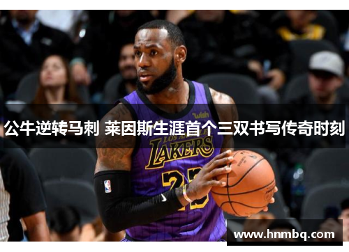 公牛逆转马刺 莱因斯生涯首个三双书写传奇时刻