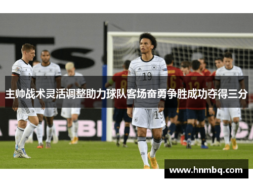 主帅战术灵活调整助力球队客场奋勇争胜成功夺得三分