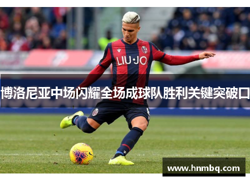 博洛尼亚中场闪耀全场成球队胜利关键突破口