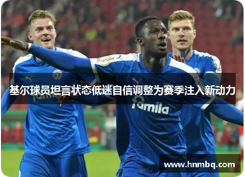 基尔球员坦言状态低迷自信调整为赛季注入新动力