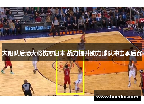 太阳队后场大将伤愈归来 战力提升助力球队冲击季后赛