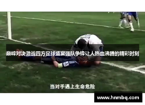 巅峰对决激战四方足球盛宴强队争锋让人热血沸腾的精彩时刻