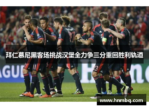 拜仁慕尼黑客场挑战汉堡全力争三分重回胜利轨道