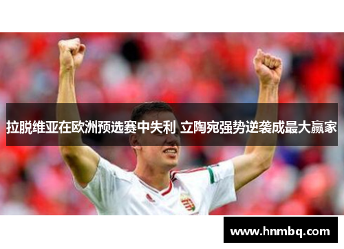 拉脱维亚在欧洲预选赛中失利 立陶宛强势逆袭成最大赢家