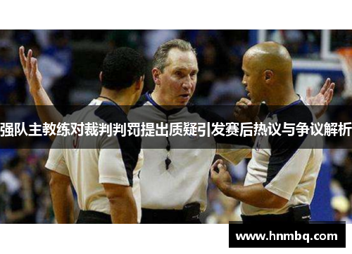 强队主教练对裁判判罚提出质疑引发赛后热议与争议解析