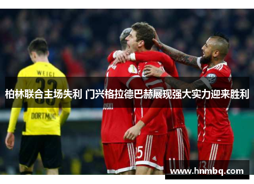柏林联合主场失利 门兴格拉德巴赫展现强大实力迎来胜利