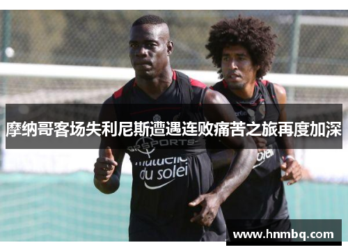 摩纳哥客场失利尼斯遭遇连败痛苦之旅再度加深