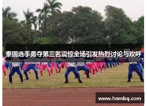 泰国选手勇夺第三名震惊全场引发热烈讨论与欢呼