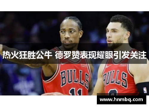 热火狂胜公牛 德罗赞表现耀眼引发关注
