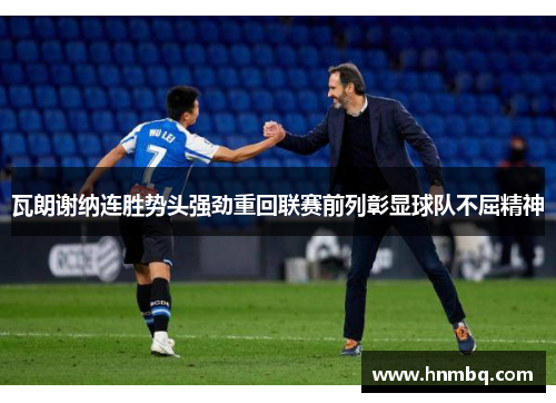 瓦朗谢纳连胜势头强劲重回联赛前列彰显球队不屈精神