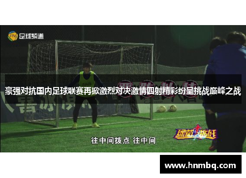 豪强对抗国内足球联赛再掀激烈对决激情四射精彩纷呈挑战巅峰之战