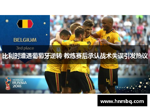 比利时遭遇葡萄牙逆转 教练赛后承认战术失误引发热议
