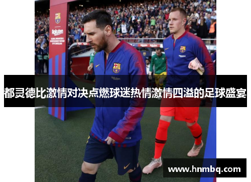 都灵德比激情对决点燃球迷热情激情四溢的足球盛宴