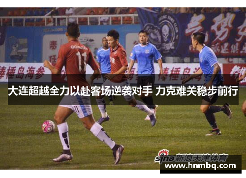 大连超越全力以赴客场逆袭对手 力克难关稳步前行