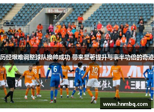 历经艰难调整球队换帅成功 带来显著提升与事半功倍的奇迹