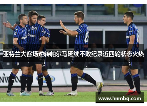 亚特兰大客场逆转帕尔马延续不败纪录近四轮状态火热