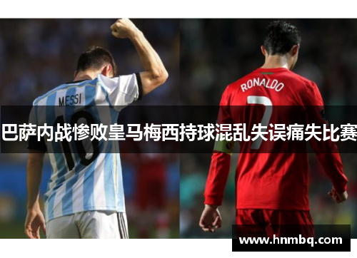 巴萨内战惨败皇马梅西持球混乱失误痛失比赛