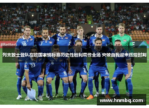 列支敦士登队在欧国家锦标赛历史性胜利震惊全场 突破自我迎来辉煌时刻