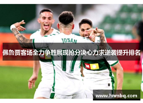 佩鲁贾客场全力争胜展现抢分决心力求逆袭提升排名