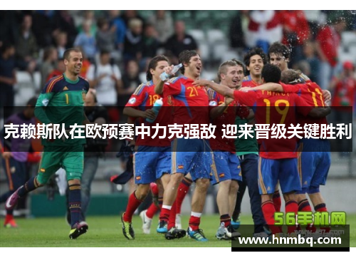克赖斯队在欧预赛中力克强敌 迎来晋级关键胜利