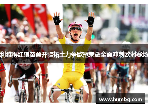 利雅得红狼奋勇开疆拓土力争欧冠荣耀全面冲刺欧洲赛场